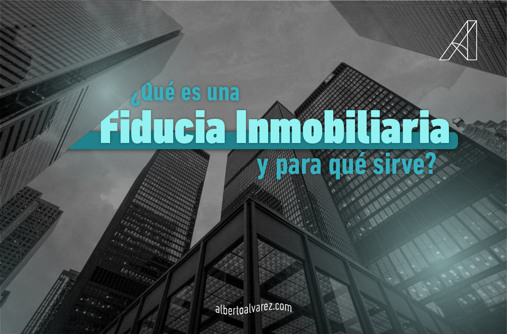 Qué es una fiducia inmobiliaria. Alberto Álvarez Inmobilaria